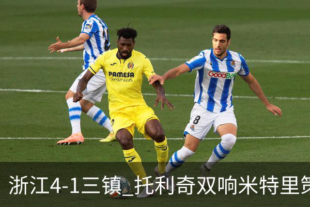 浙江4-1三镇 托利奇双响米特里策无解一条龙+传射李昂飞踹直红